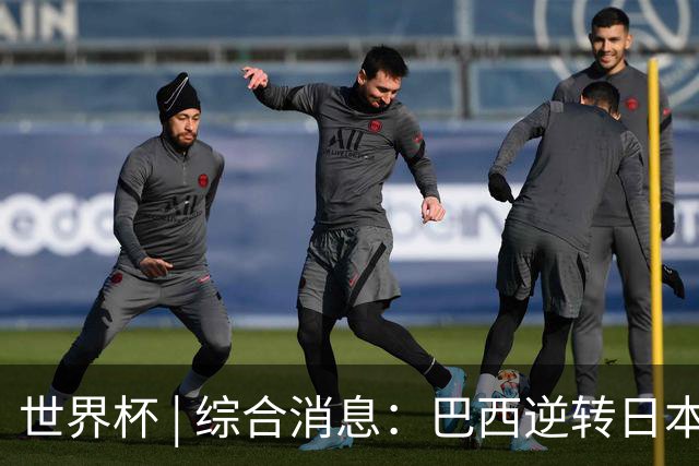 世界杯 | 综合消息：巴西逆转日本 荷兰、德国败走“点球大战”