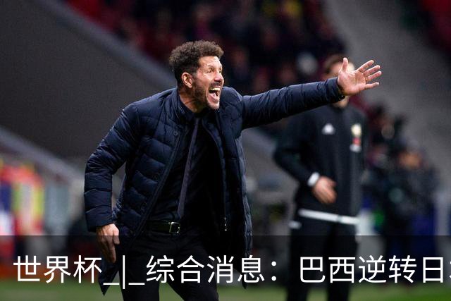 世界杯 | 综合消息：巴西逆转日本 荷兰、德国败走“点球大战”