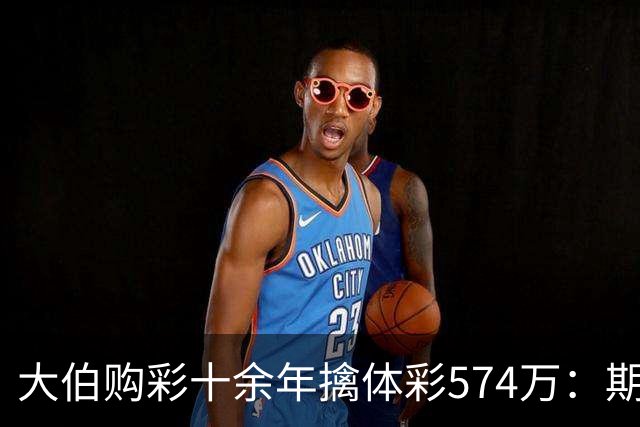 大伯购彩十余年擒体彩574万：期期都买10块钱的
