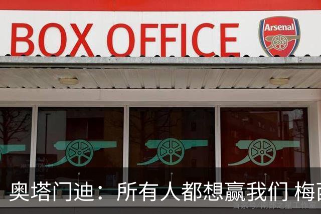 奥塔门迪：所有人都想赢我们 梅西是一个竞争野兽 让你不能放松