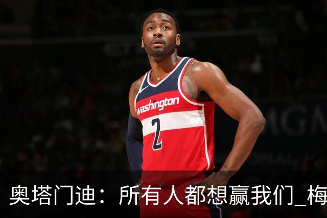 奥塔门迪：所有人都想赢我们 梅西是一个竞争野兽 让你不能放松