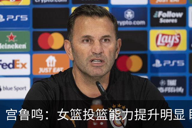 宫鲁鸣：女篮投篮能力提升明显 盼海外球员尽早归队
