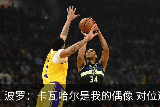 波罗：卡瓦哈尔是我的偶像 对位迪亚斯和K77这样的球员能使我进步