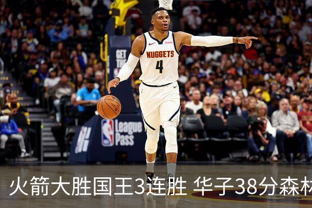 火箭大胜国王3连胜 华子38分森林狼破绿军金身