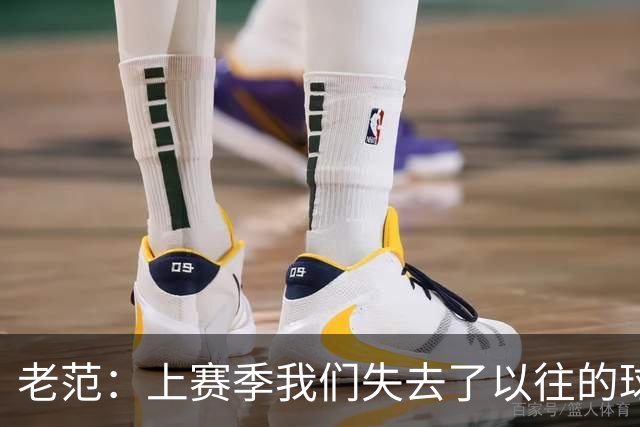 老范：上赛季我们失去了以往的球队文化 但我却只能做个旁观者