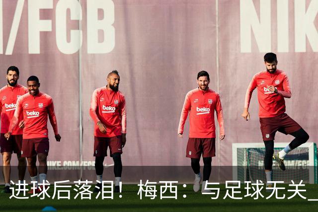 进球后落泪！梅西：与足球无关 之前经历了一段艰难时光